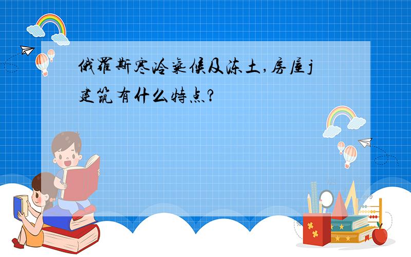 俄罗斯寒冷气候及冻土,房屋j建筑有什么特点?