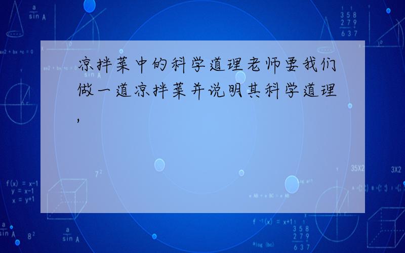 凉拌菜中的科学道理老师要我们做一道凉拌菜并说明其科学道理,