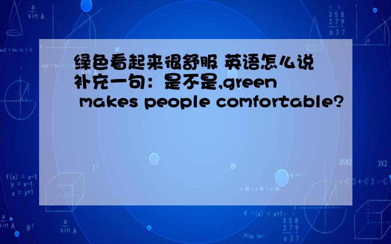 绿色看起来很舒服 英语怎么说补充一句：是不是,green makes people comfortable?