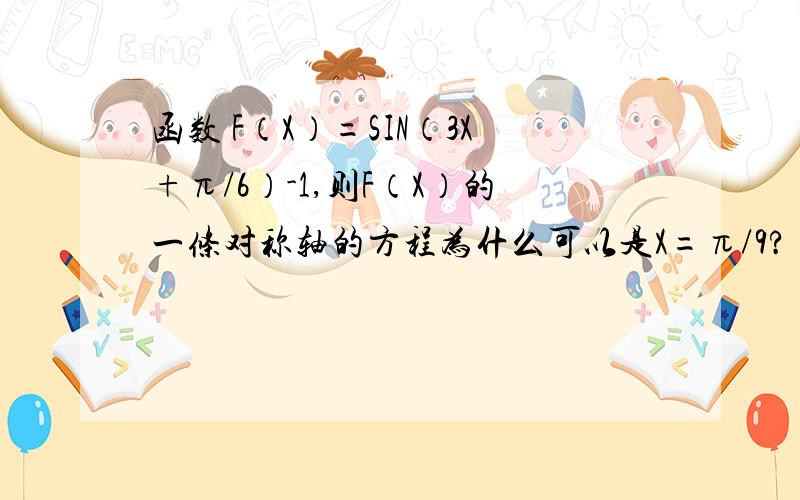 函数 F（X）=SIN（3X+π/6）-1,则F（X）的一条对称轴的方程为什么可以是X=π/9?