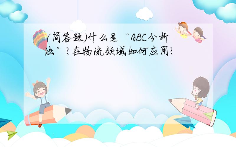 (简答题)什么是“ABC分析法”?在物流领域如何应用?