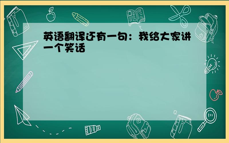 英语翻译还有一句：我给大家讲一个笑话