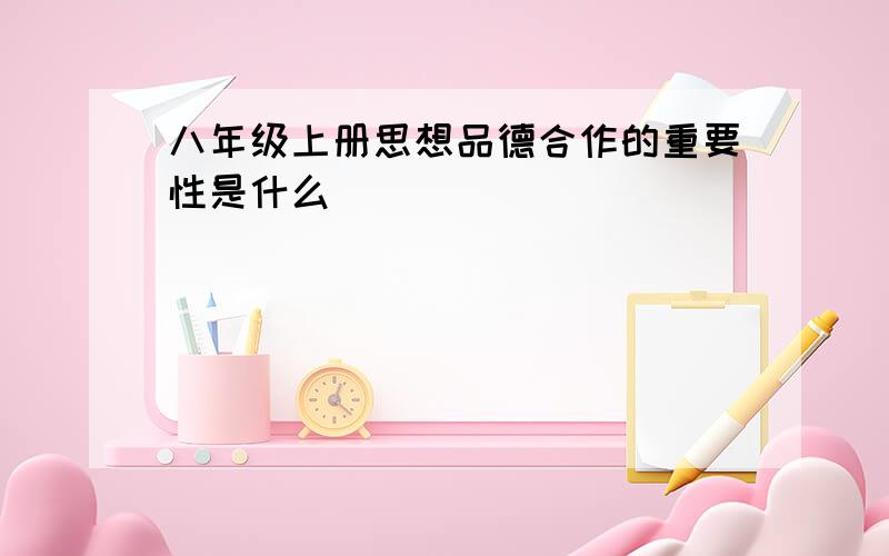 八年级上册思想品德合作的重要性是什么