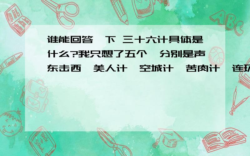 谁能回答一下 三十六计具体是什么?我只想了五个,分别是声东击西,美人计,空城计,苦肉计,连环计,还有剩下的,