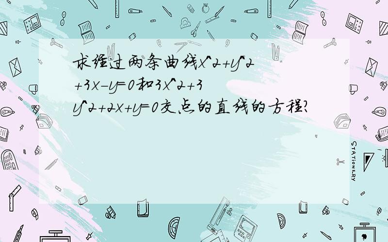 求经过两条曲线x^2+y^2+3x-y=0和3x^2+3y^2+2x+y=0交点的直线的方程?