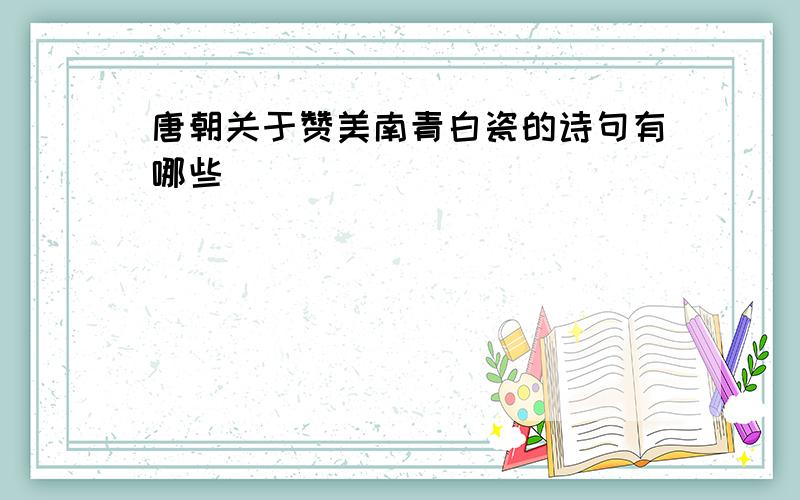 唐朝关于赞美南青白瓷的诗句有哪些