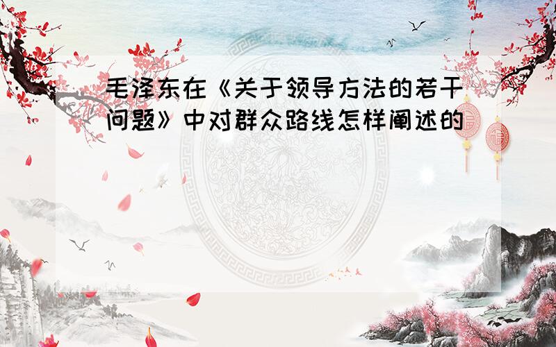 毛泽东在《关于领导方法的若干问题》中对群众路线怎样阐述的