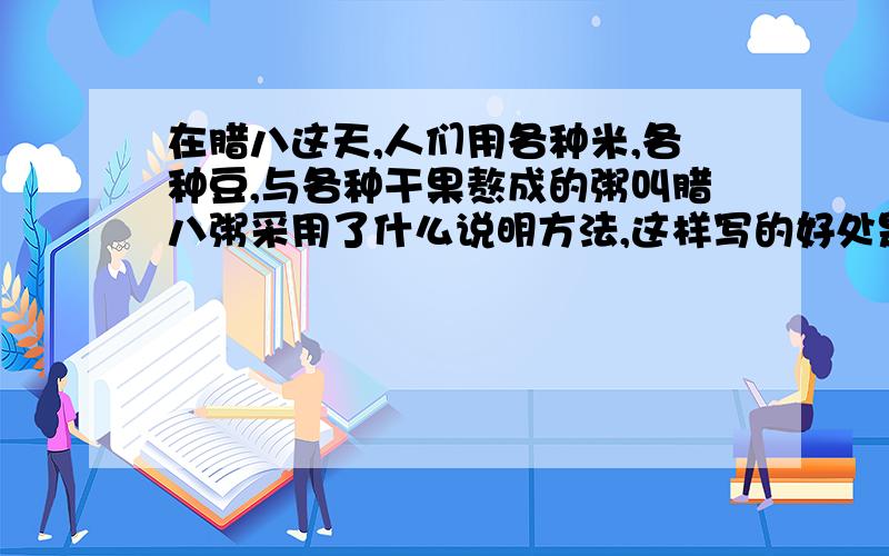 在腊八这天,人们用各种米,各种豆,与各种干果熬成的粥叫腊八粥采用了什么说明方法,这样写的好处是十分钟内回答