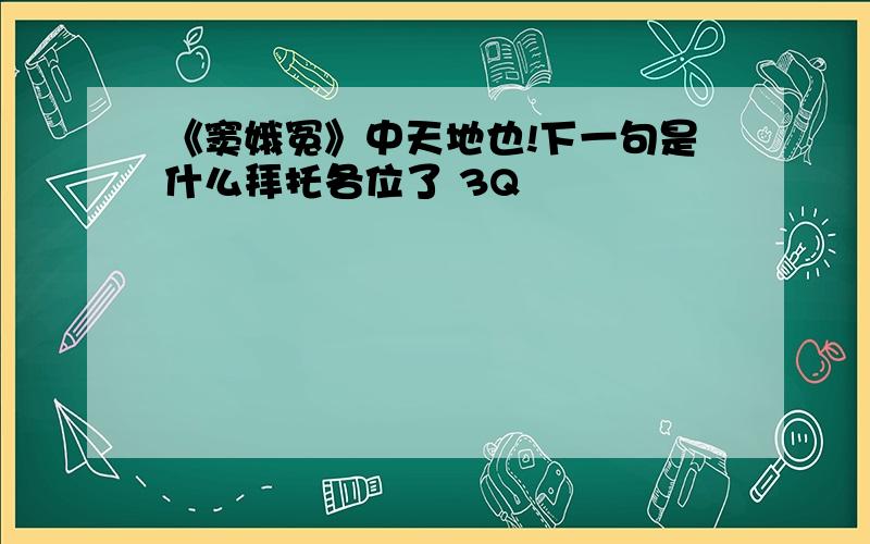 《窦娥冤》中天地也!下一句是什么拜托各位了 3Q