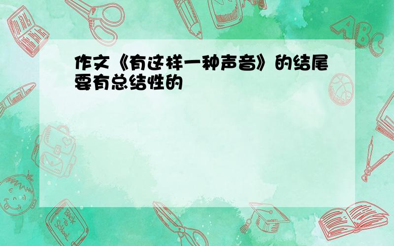 作文《有这样一种声音》的结尾要有总结性的