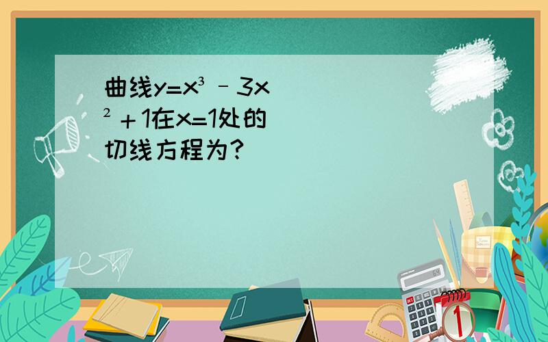 曲线y=x³–3x²＋1在x=1处的切线方程为?