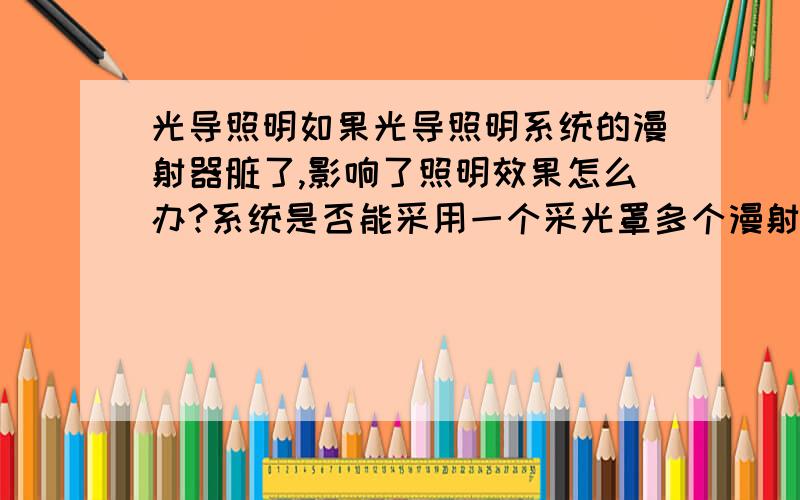 光导照明如果光导照明系统的漫射器脏了,影响了照明效果怎么办?系统是否能采用一个采光罩多个漫射器的形式进行照明?