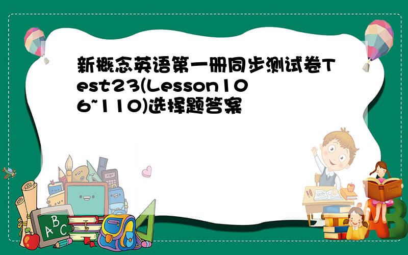 新概念英语第一册同步测试卷Test23(Lesson106~110)选择题答案