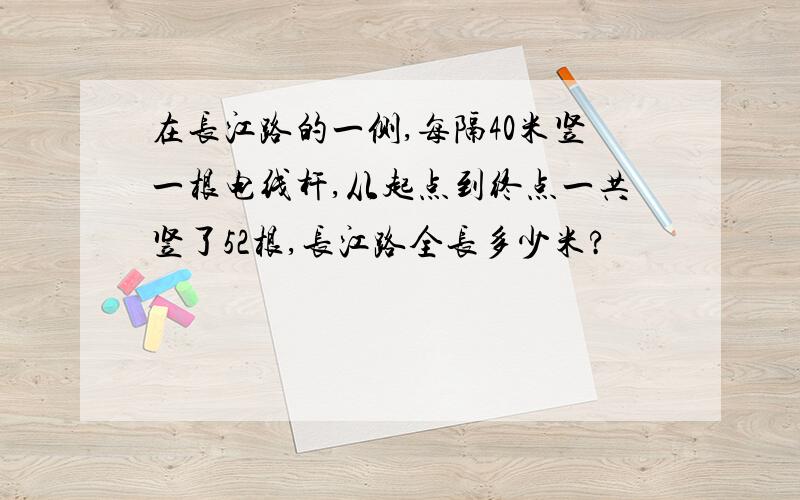 在长江路的一侧,每隔40米竖一根电线杆,从起点到终点一共竖了52根,长江路全长多少米?