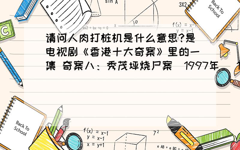 请问人肉打桩机是什么意思?是电视剧《香港十大奇案》里的一集 奇案八：秀茂坪烧尸案（1997年） 16岁的受害人陆志伟,被一班童党认为他出卖大家,因此将他非法禁锢,并施以一连串「家法」