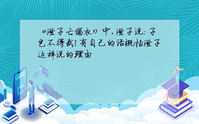 《澄子亡缁衣》中,澄子说:子岂不得哉?有自己的话概括澄子这样说的理由