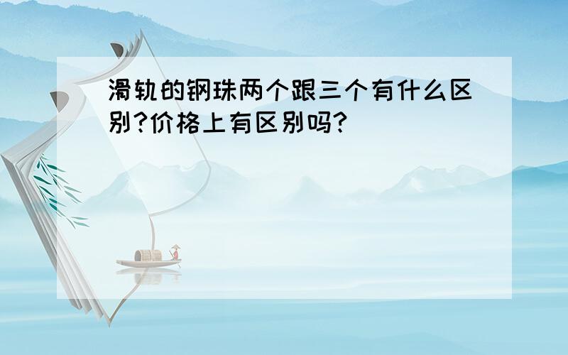 滑轨的钢珠两个跟三个有什么区别?价格上有区别吗?