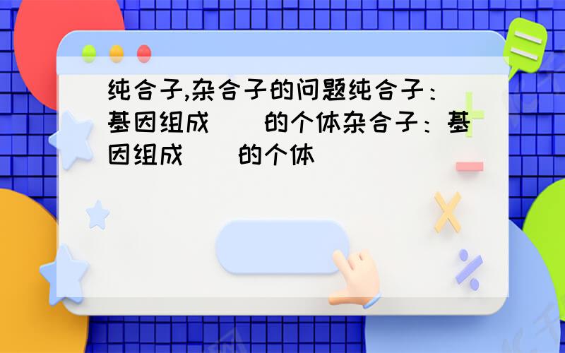 纯合子,杂合子的问题纯合子：基因组成＿＿的个体杂合子：基因组成＿＿的个体