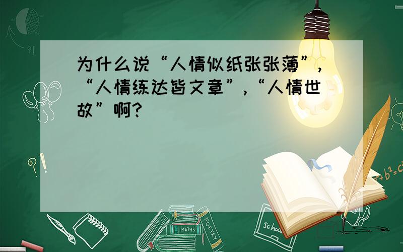 为什么说“人情似纸张张薄”,“人情练达皆文章”,“人情世故”啊?