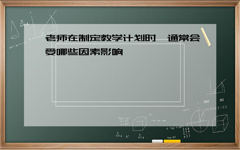 老师在制定教学计划时,通常会受哪些因素影响