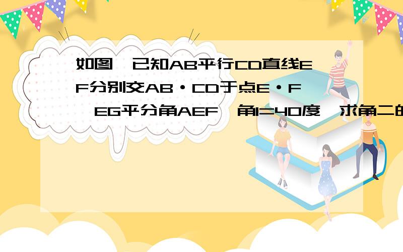 如图,已知AB平行CD直线EF分别交AB·CD于点E·F,EG平分角AEF,角1=40度,求角二的度数