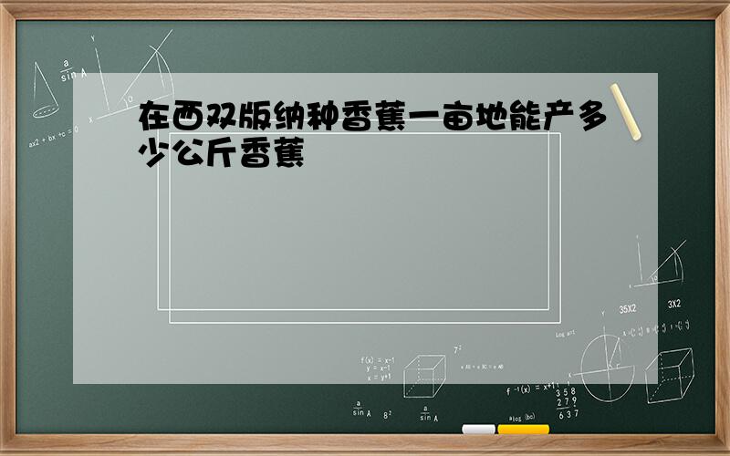 在西双版纳种香蕉一亩地能产多少公斤香蕉