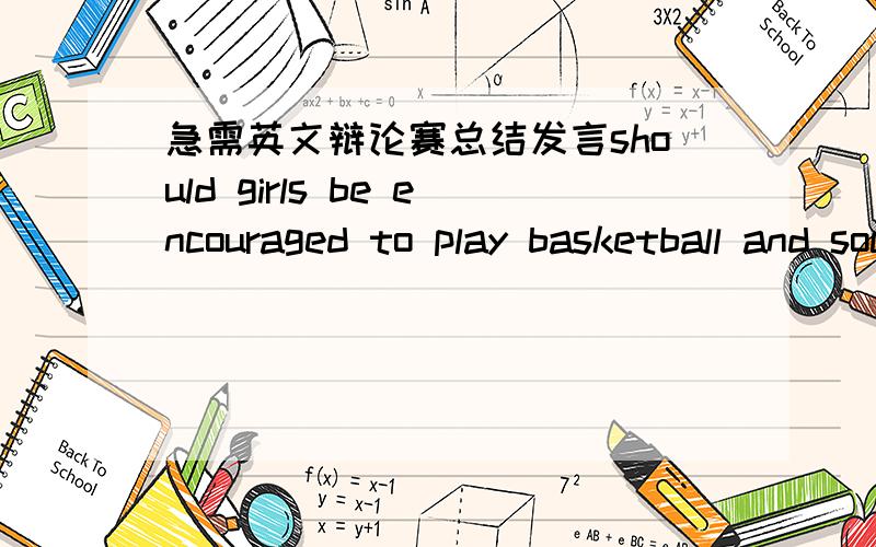 急需英文辩论赛总结发言should girls be encouraged to play basketball and soccer 观点：支持 时长：大约2min 词汇不要太生僻