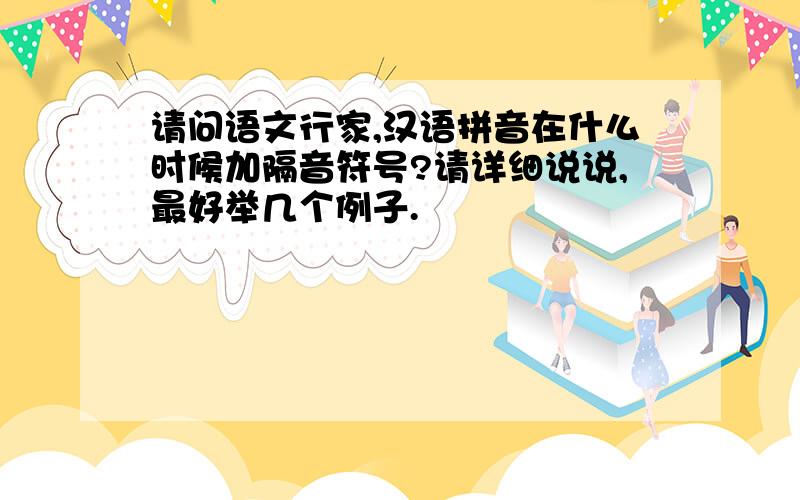 请问语文行家,汉语拼音在什么时候加隔音符号?请详细说说,最好举几个例子.