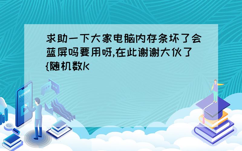 求助一下大家电脑内存条坏了会蓝屏吗要用呀,在此谢谢大伙了{随机数K