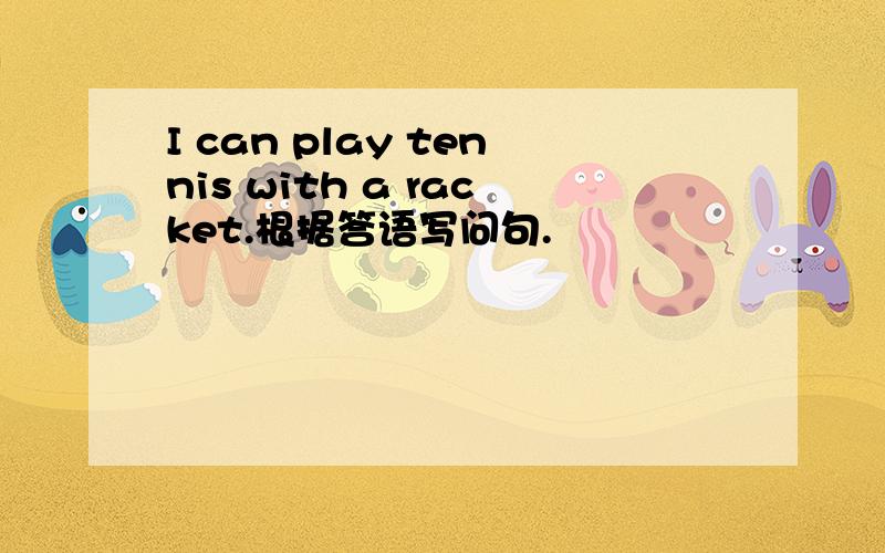 I can play tennis with a racket.根据答语写问句.