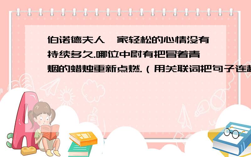 伯诺德夫人一家轻松的心情没有持续多久.哪位中尉有把冒着青烟的蜡烛重新点燃.（用关联词把句子连起来