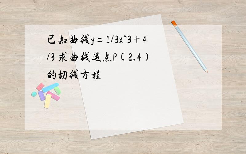 已知曲线y=1/3x^3+4/3 求曲线过点P(2,4)的切线方程