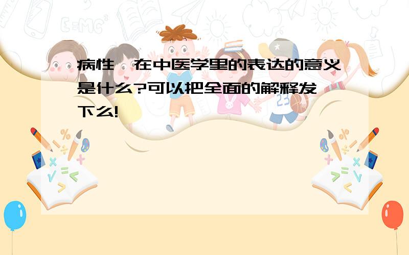 病性,在中医学里的表达的意义是什么?可以把全面的解释发一下么!