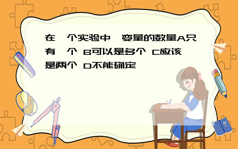 在一个实验中,变量的数量A只有一个 B可以是多个 C应该是两个 D不能确定