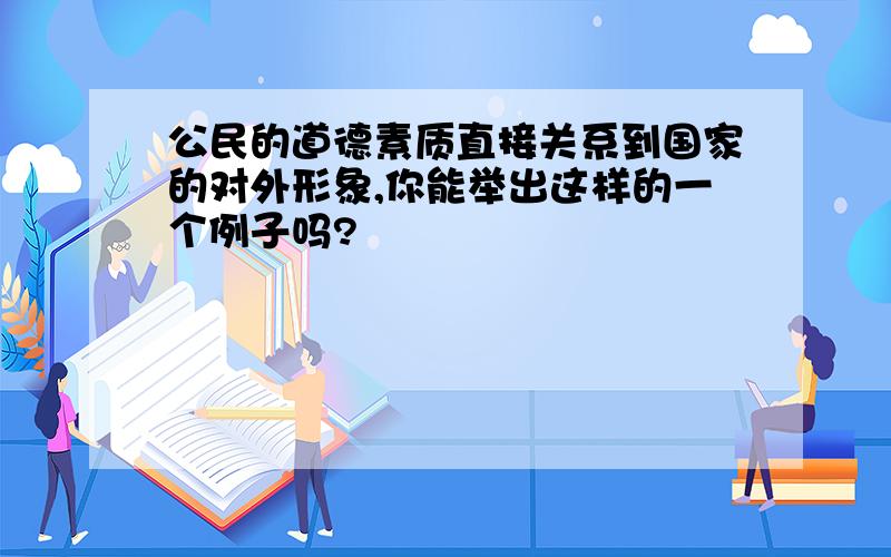 公民的道德素质直接关系到国家的对外形象,你能举出这样的一个例子吗?