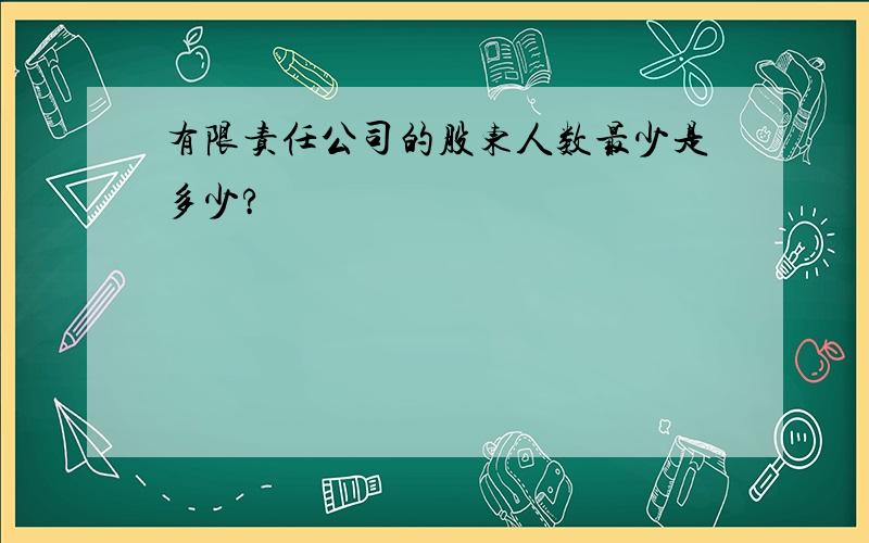 有限责任公司的股东人数最少是多少?