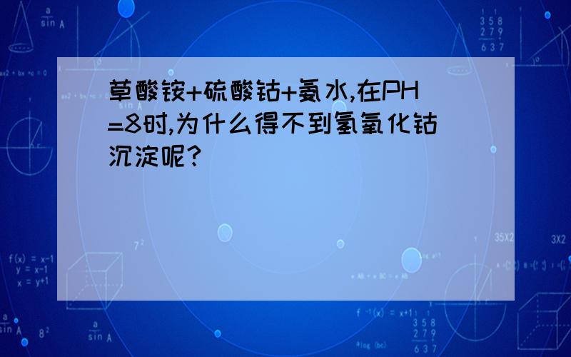 草酸铵+硫酸钴+氨水,在PH=8时,为什么得不到氢氧化钴沉淀呢?