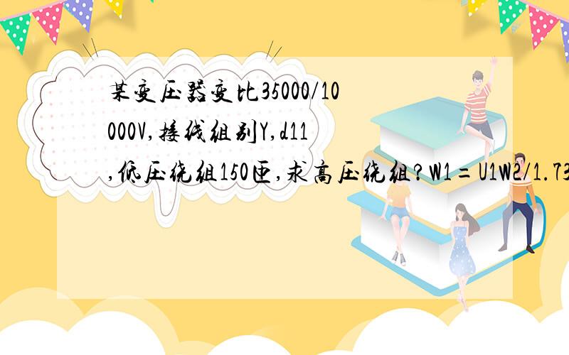 某变压器变比35000/10000V,接线组别Y,d11,低压绕组150匝,求高压绕组?W1=U1W2/1.732U,我想知道1.为什么要乘以它呀,