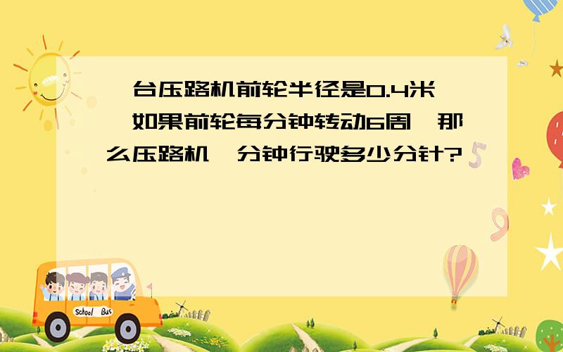 一台压路机前轮半径是0.4米,如果前轮每分钟转动6周,那么压路机一分钟行驶多少分针?