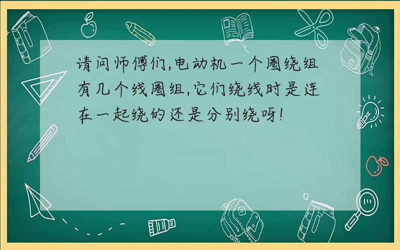 请问师傅们,电动机一个圈绕组有几个线圈组,它们绕线时是连在一起绕的还是分别绕呀!