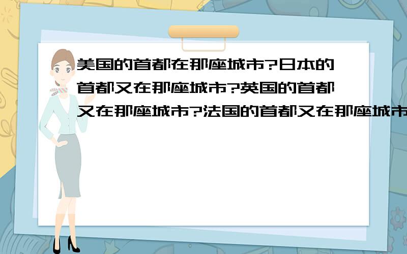 美国的首都在那座城市?日本的首都又在那座城市?英国的首都又在那座城市?法国的首都又在那座城市?德国的首都又在那座城市?首尔的首都又在那座城市?新德里的首都又在那座城市?巴格达的