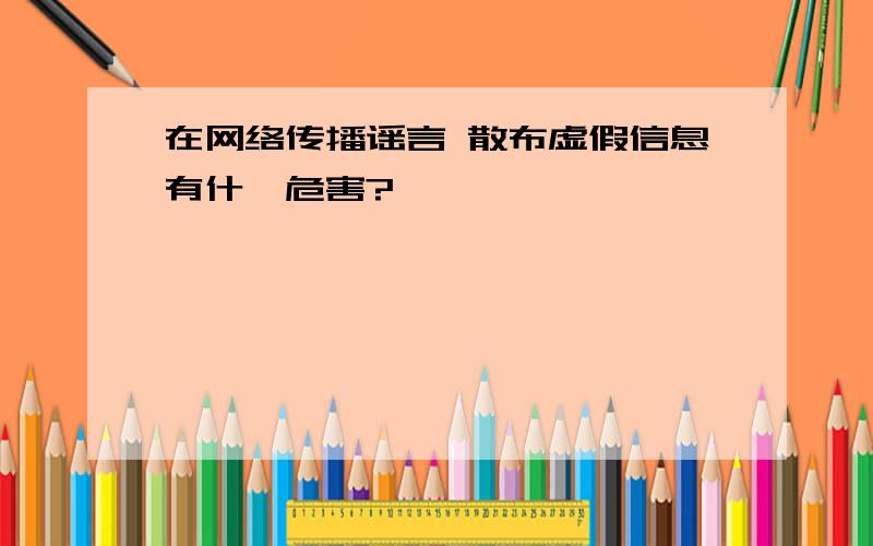 在网络传播谣言 散布虚假信息有什麽危害?