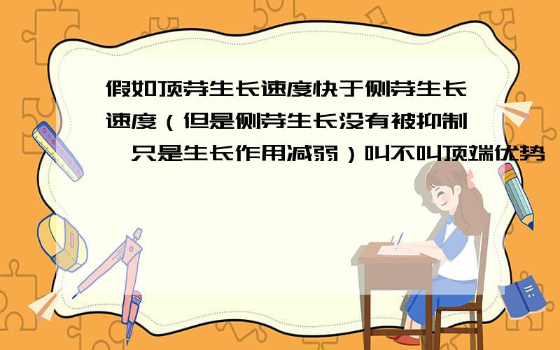 假如顶芽生长速度快于侧芽生长速度（但是侧芽生长没有被抑制,只是生长作用减弱）叫不叫顶端优势