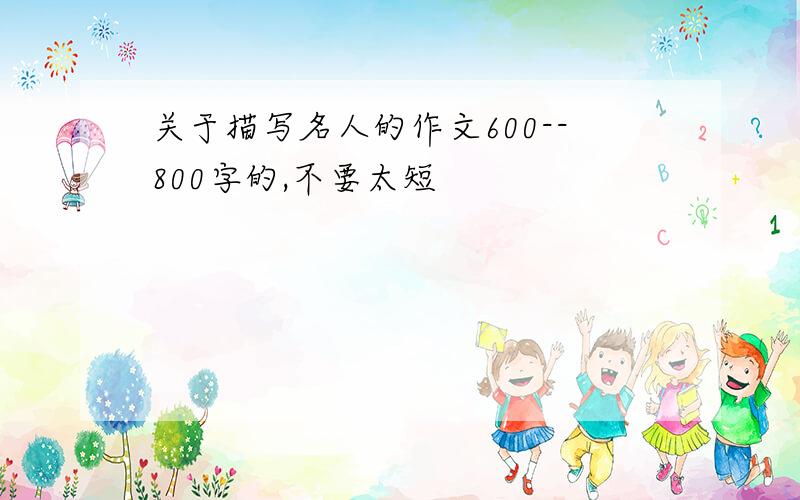 关于描写名人的作文600--800字的,不要太短