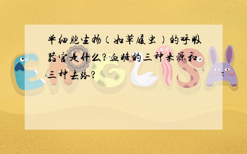 单细胞生物（如草履虫）的呼吸器官是什么?血糖的三种来源和三种去路?