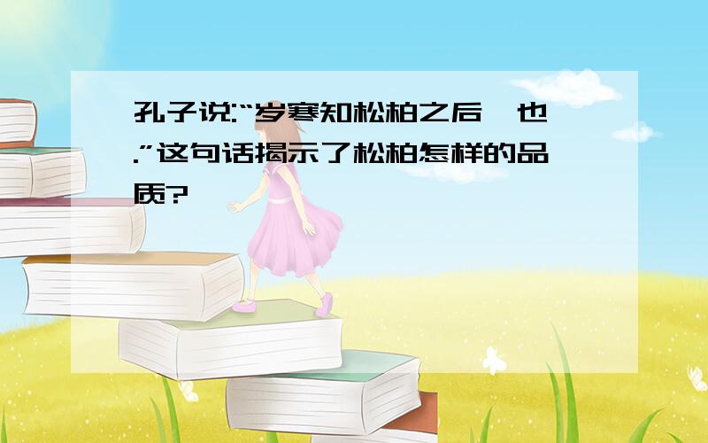 孔子说:“岁寒知松柏之后凋也.”这句话揭示了松柏怎样的品质?