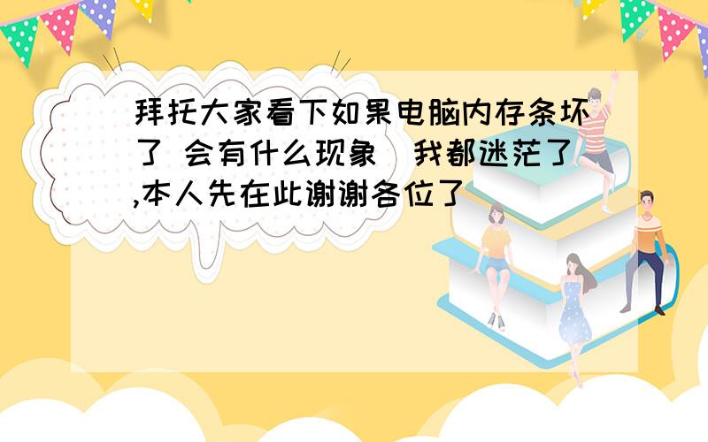 拜托大家看下如果电脑内存条坏了 会有什么现象　我都迷茫了,本人先在此谢谢各位了