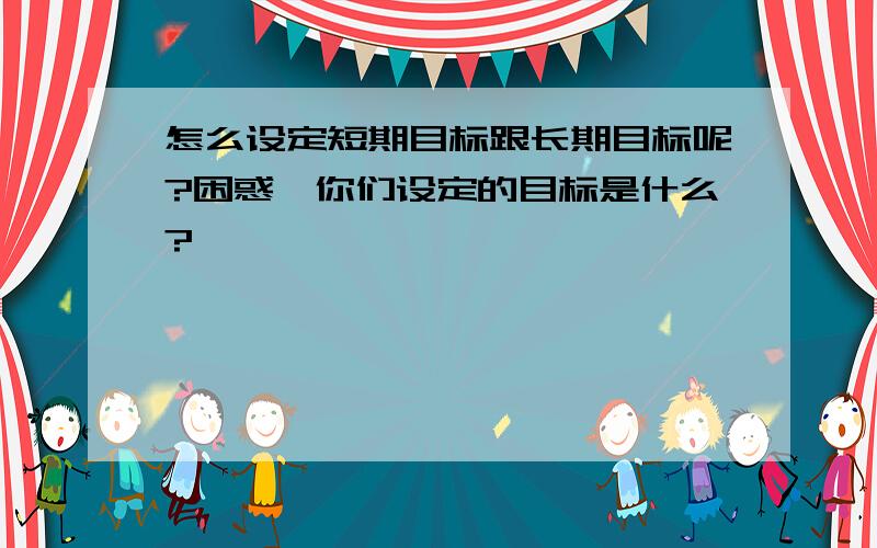 怎么设定短期目标跟长期目标呢?困惑,你们设定的目标是什么?