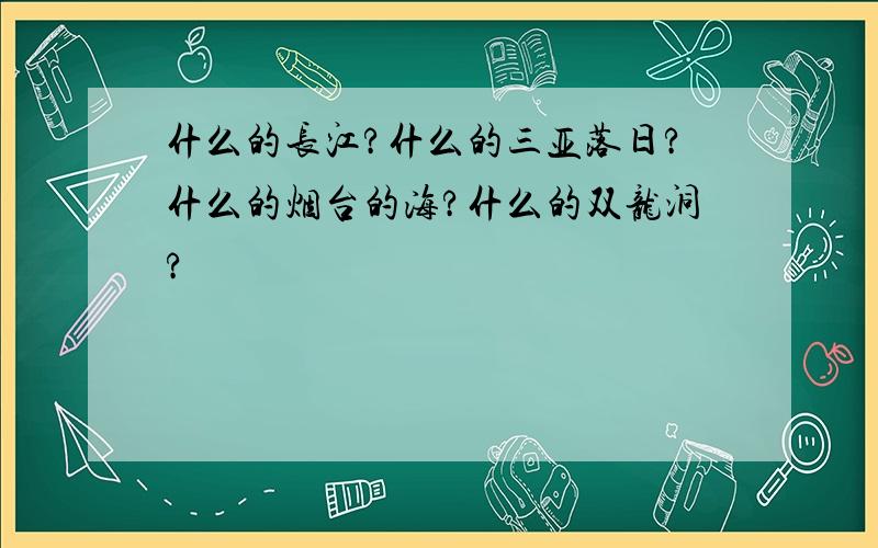 什么的长江?什么的三亚落日?什么的烟台的海?什么的双龙洞?