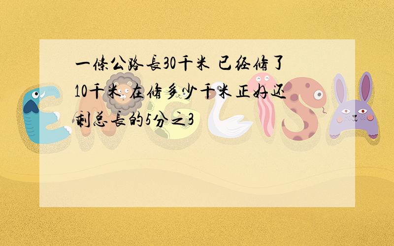 一条公路长30千米 已经修了10千米 在修多少千米正好还剩总长的5分之3